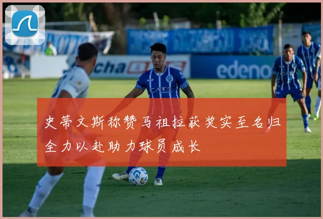 史蒂文斯称赞马祖拉获奖实至名归全力以赴助力球员成长