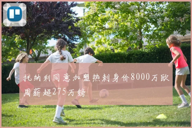 托纳利同意加盟热刺身价8000万欧周薪超275万镑