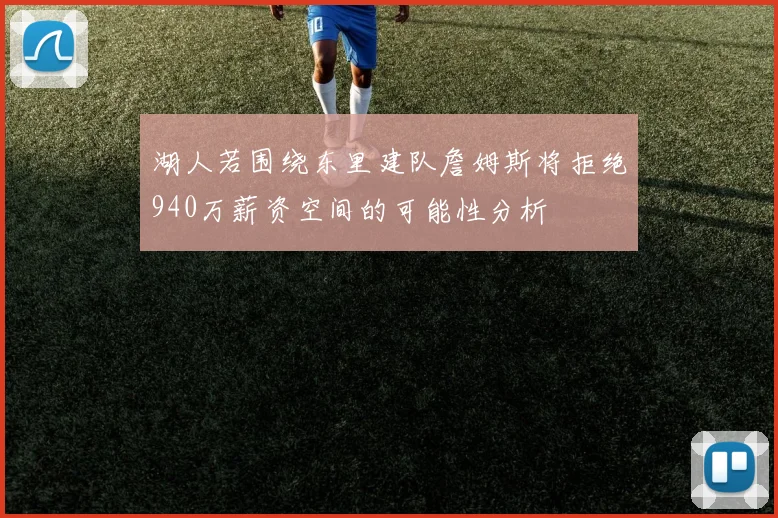 湖人若围绕东里建队詹姆斯将拒绝940万薪资空间的可能性分析