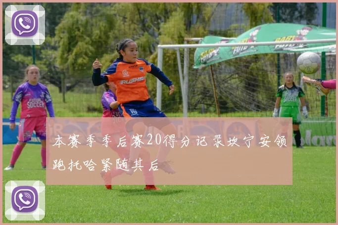 本赛季季后赛20得分记录坎宁安领跑托哈紧随其后