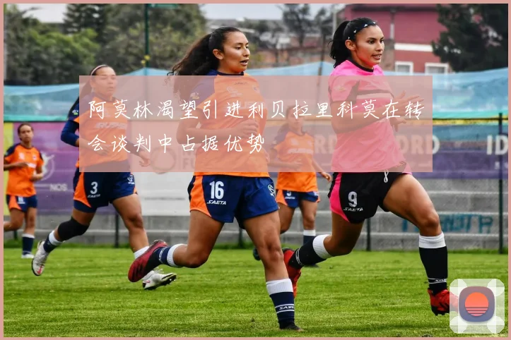 阿莫林渴望引进利贝拉里科莫在转会谈判中占据优势
