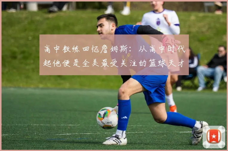 高中教练回忆詹姆斯：从高中时代起他便是全美最受关注的篮球天才