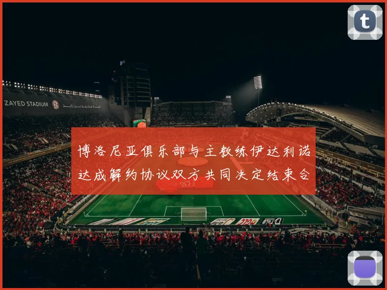 博洛尼亚俱乐部与主教练伊达利诺达成解约协议双方共同决定结束合作关系