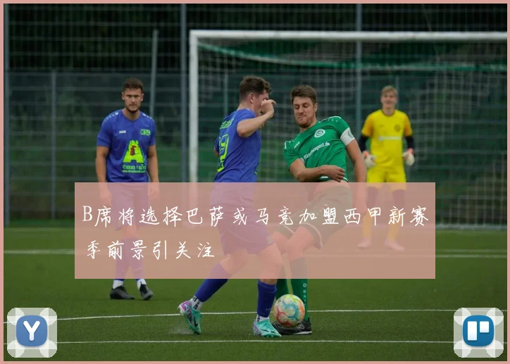 B席将选择巴萨或马竞加盟西甲新赛季前景引关注