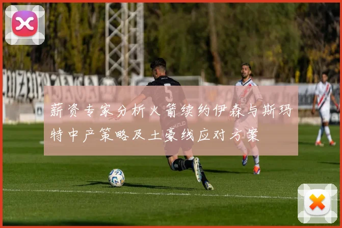 薪资专家分析火箭续约伊森与斯玛特中产策略及土豪线应对方案